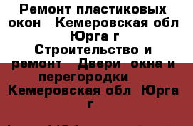 Ремонт пластиковых окон - Кемеровская обл., Юрга г. Строительство и ремонт » Двери, окна и перегородки   . Кемеровская обл.,Юрга г.